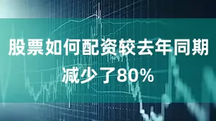 股票如何配资较去年同期减少了80%