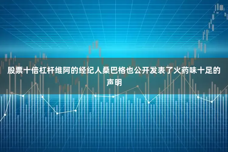 股票十倍杠杆维阿的经纪人桑巴格也公开发表了火药味十足的声明