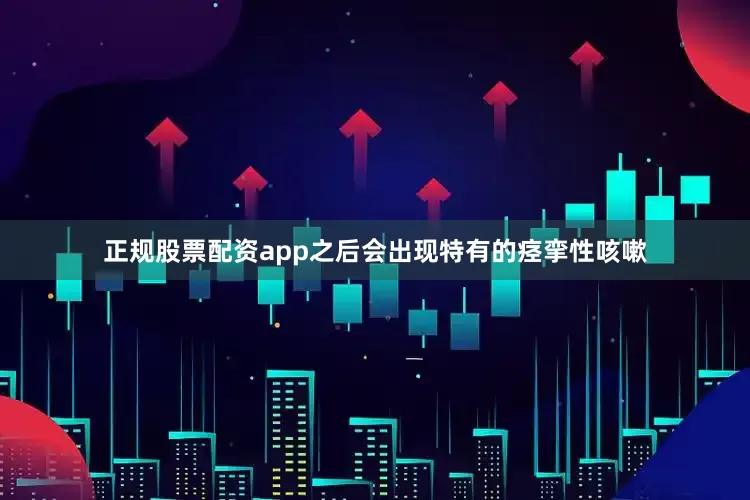 正规股票配资app之后会出现特有的痉挛性咳嗽