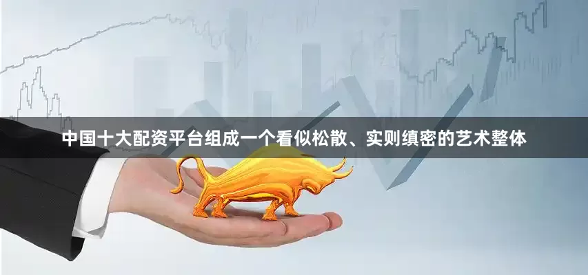 中国十大配资平台组成一个看似松散、实则缜密的艺术整体