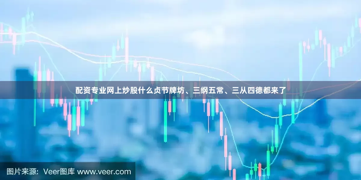 配资专业网上炒股什么贞节牌坊、三纲五常、三从四德都来了