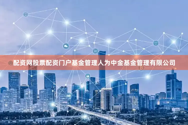 配资网股票配资门户基金管理人为中金基金管理有限公司