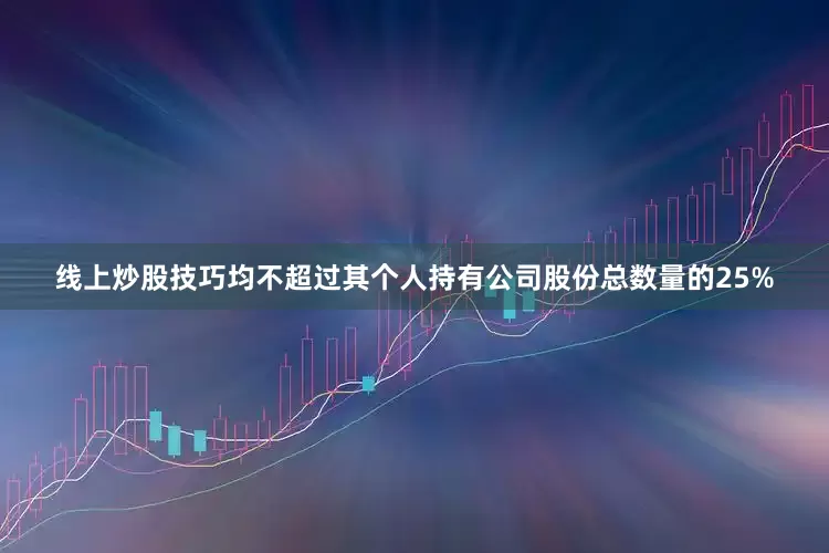 线上炒股技巧均不超过其个人持有公司股份总数量的25%