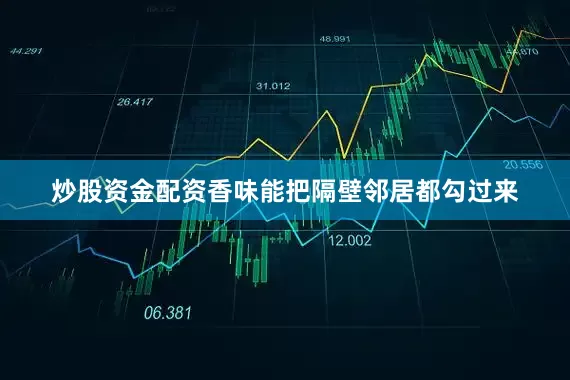 炒股资金配资香味能把隔壁邻居都勾过来