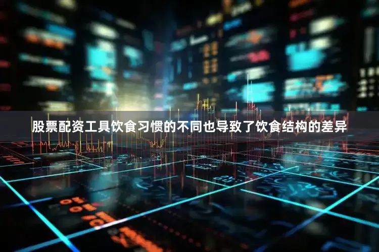 股票配资工具饮食习惯的不同也导致了饮食结构的差异
