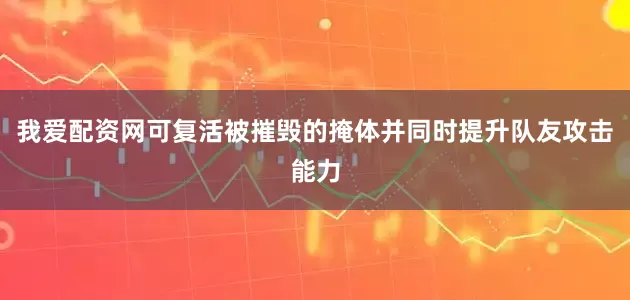 我爱配资网可复活被摧毁的掩体并同时提升队友攻击能力