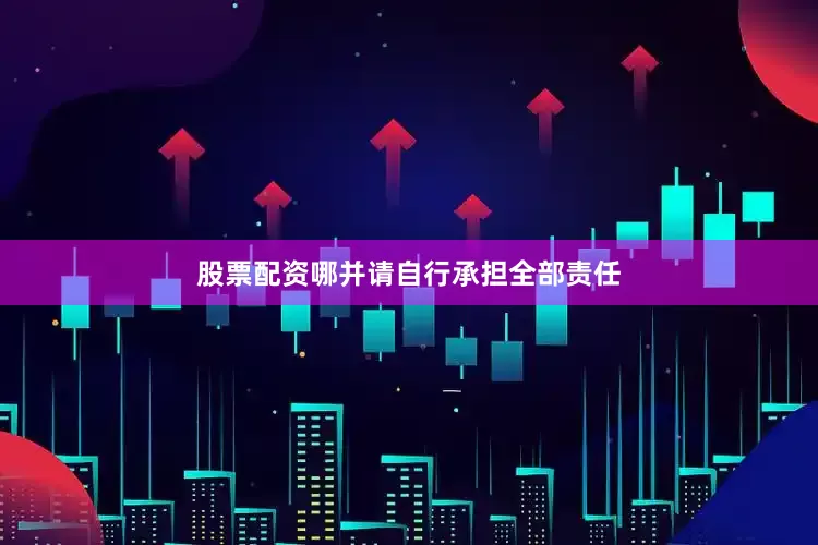 股票配资哪并请自行承担全部责任