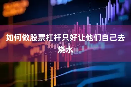 如何做股票杠杆只好让他们自己去烧水
