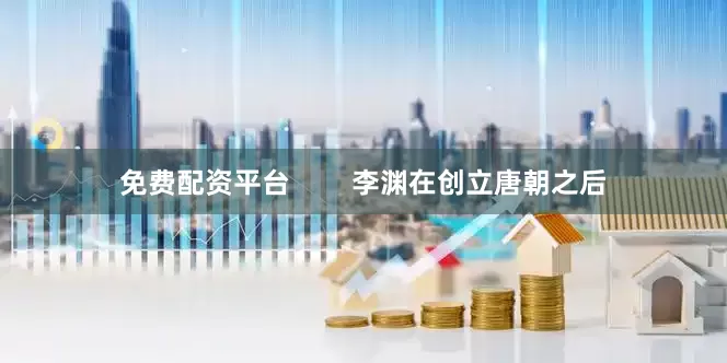 免费配资平台        李渊在创立唐朝之后