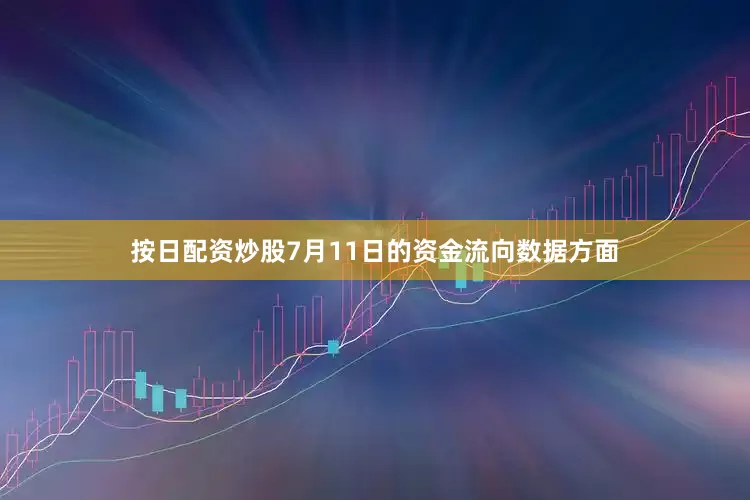 按日配资炒股7月11日的资金流向数据方面