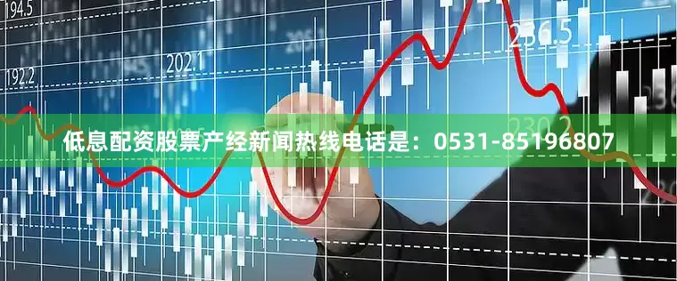 低息配资股票产经新闻热线电话是：0531-85196807