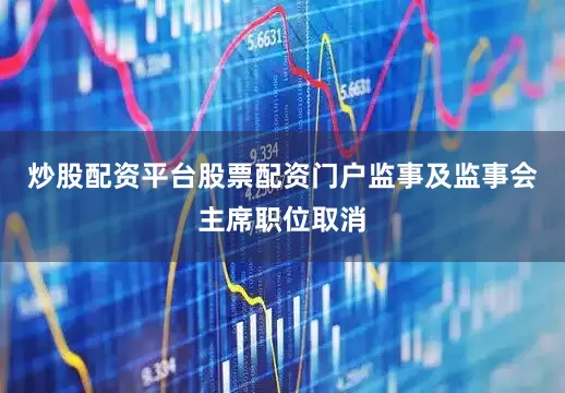 炒股配资平台股票配资门户监事及监事会主席职位取消