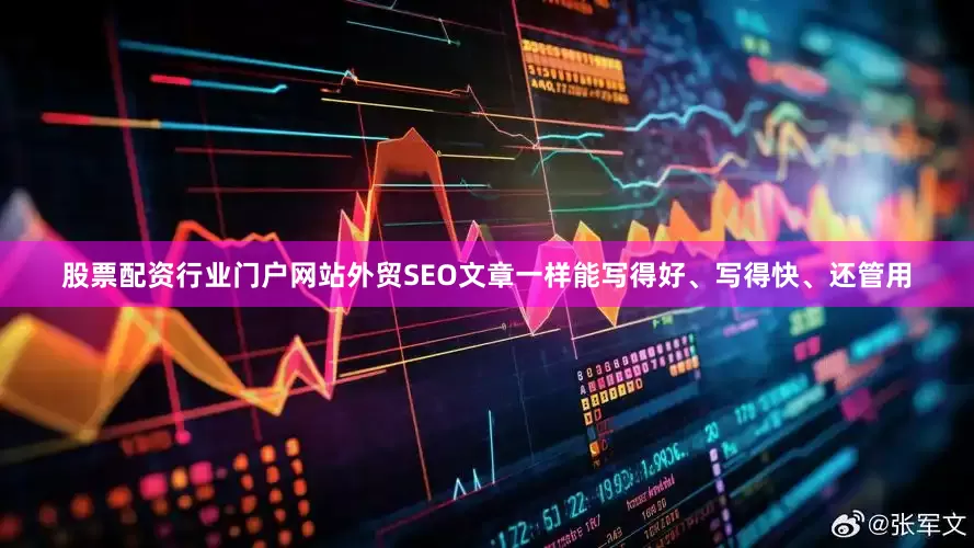 股票配资行业门户网站外贸SEO文章一样能写得好、写得快、还管用