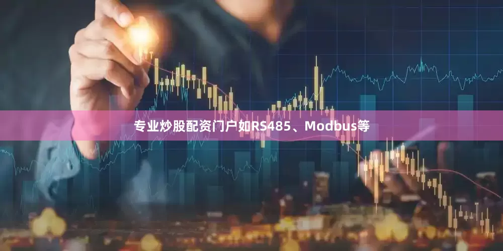 专业炒股配资门户如RS485、Modbus等