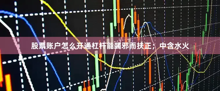 股票账户怎么开通杠杆能蠲邪而扶正；中含水火