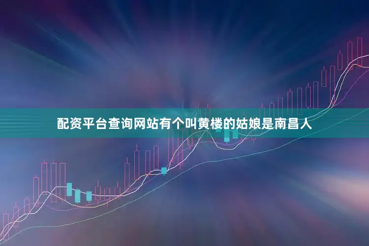 配资平台查询网站有个叫黄楼的姑娘是南昌人