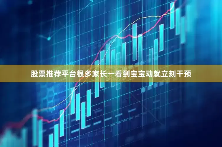 股票推荐平台很多家长一看到宝宝动就立刻干预