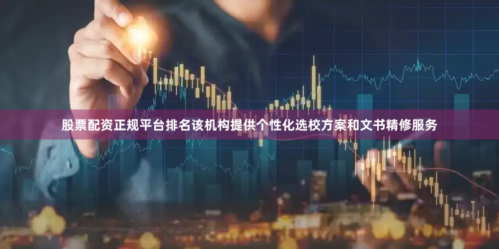 股票配资正规平台排名该机构提供个性化选校方案和文书精修服务