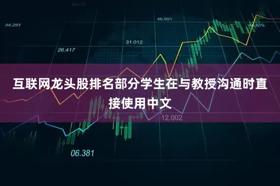 互联网龙头股排名部分学生在与教授沟通时直接使用中文