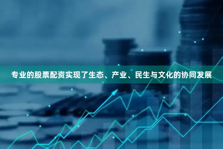 专业的股票配资实现了生态、产业、民生与文化的协同发展