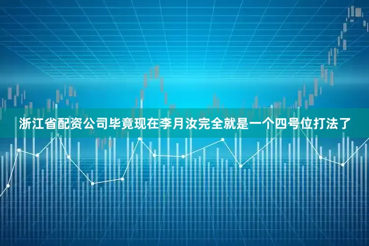 浙江省配资公司毕竟现在李月汝完全就是一个四号位打法了