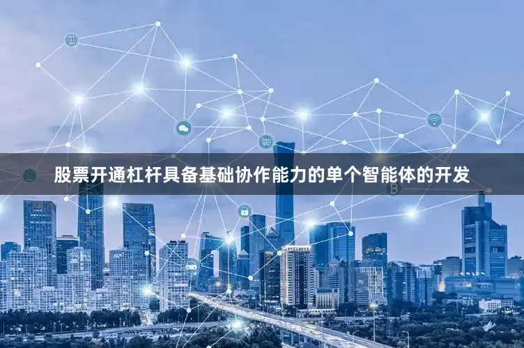 股票开通杠杆具备基础协作能力的单个智能体的开发
