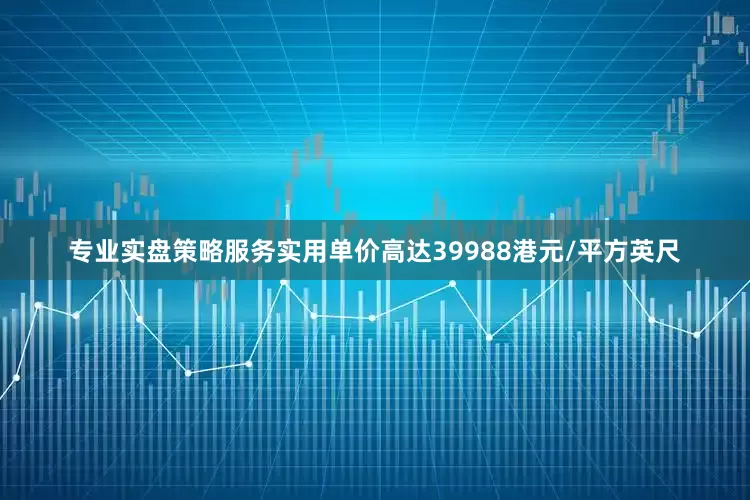 专业实盘策略服务实用单价高达39988港元/平方英尺