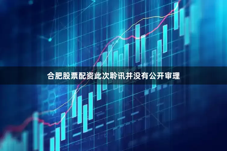 合肥股票配资此次聆讯并没有公开审理