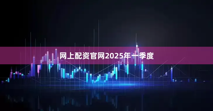 网上配资官网　　2025年一季度