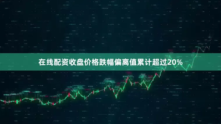 在线配资收盘价格跌幅偏离值累计超过20%