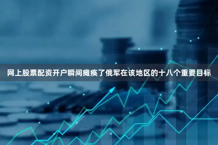 网上股票配资开户瞬间瘫痪了俄军在该地区的十八个重要目标