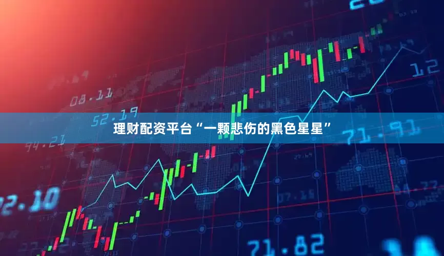 理财配资平台“一颗悲伤的黑色星星”
