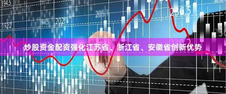 炒股资金配资强化江苏省、浙江省、安徽省创新优势