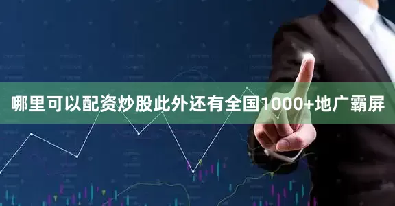 哪里可以配资炒股此外还有全国1000+地广霸屏