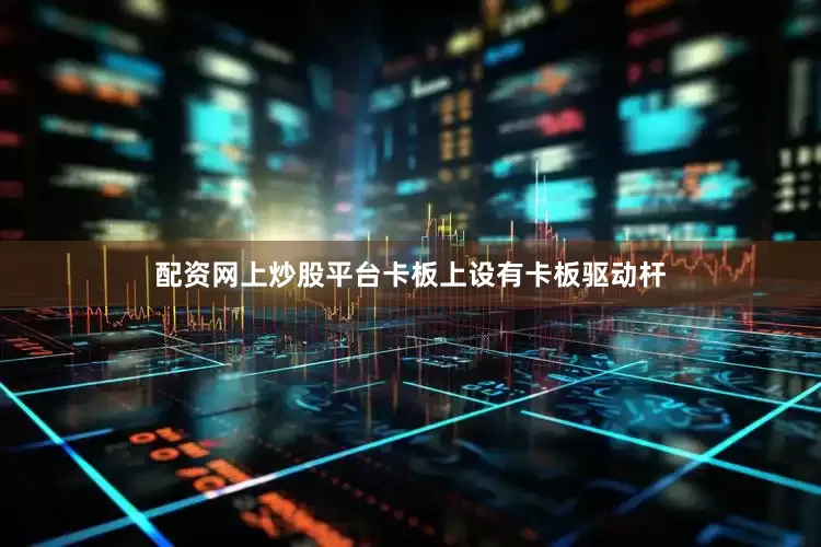 配资网上炒股平台卡板上设有卡板驱动杆