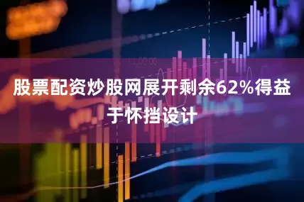 股票配资炒股网展开剩余62%得益于怀挡设计