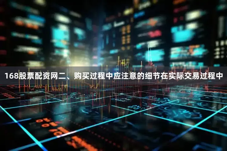 168股票配资网二、购买过程中应注意的细节在实际交易过程中