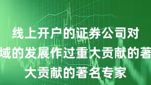 线上开户的证券公司对某一领域的发展作过重大贡献的著名专家