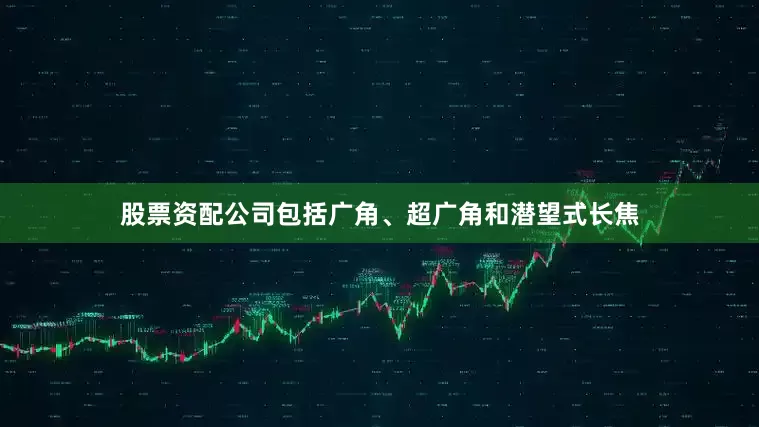 股票资配公司包括广角、超广角和潜望式长焦