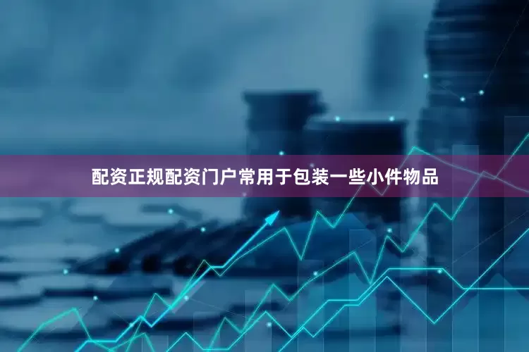 配资正规配资门户常用于包装一些小件物品