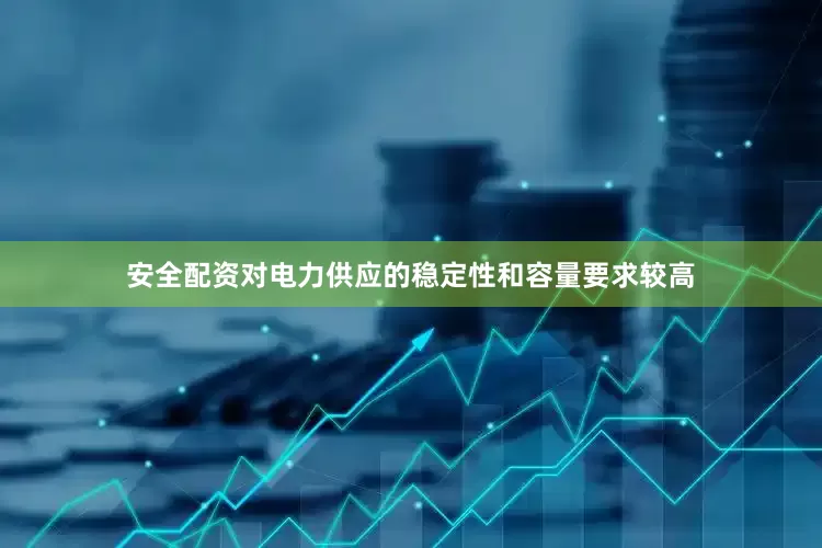 安全配资对电力供应的稳定性和容量要求较高