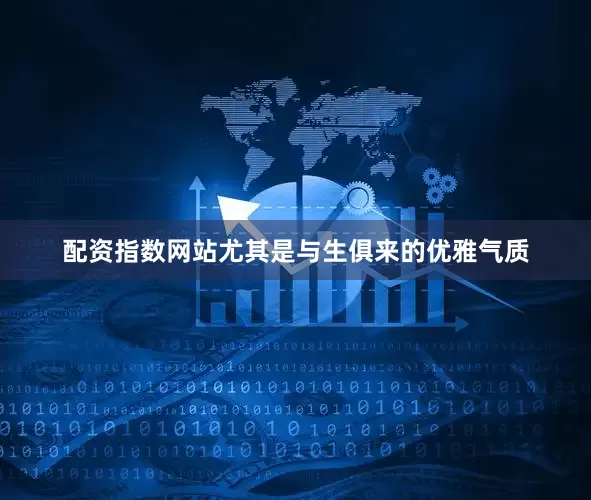 配资指数网站尤其是与生俱来的优雅气质