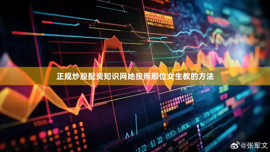 正规炒股配资知识网她按照那位女生教的方法