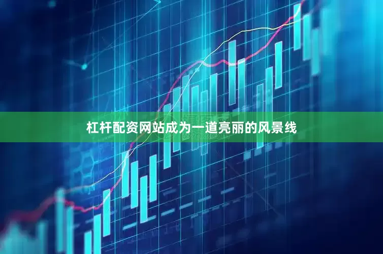 杠杆配资网站成为一道亮丽的风景线
