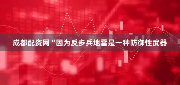 成都配资网“因为反步兵地雷是一种防御性武器