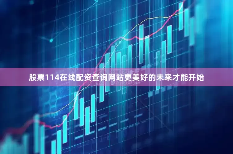 股票114在线配资查询网站更美好的未来才能开始