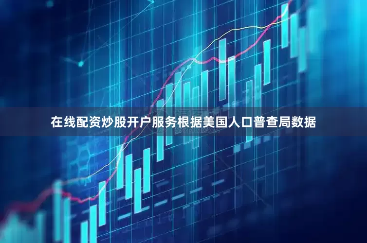 在线配资炒股开户服务根据美国人口普查局数据