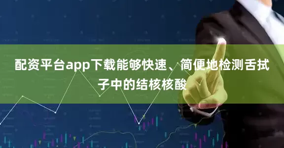 配资平台app下载能够快速、简便地检测舌拭子中的结核核酸
