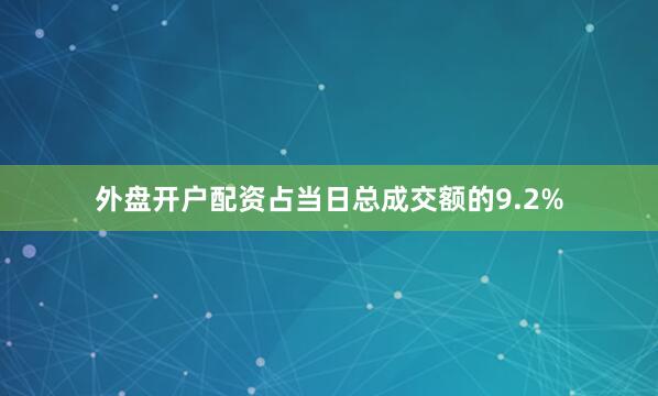 外盘开户配资占当日总成交额的9.2%