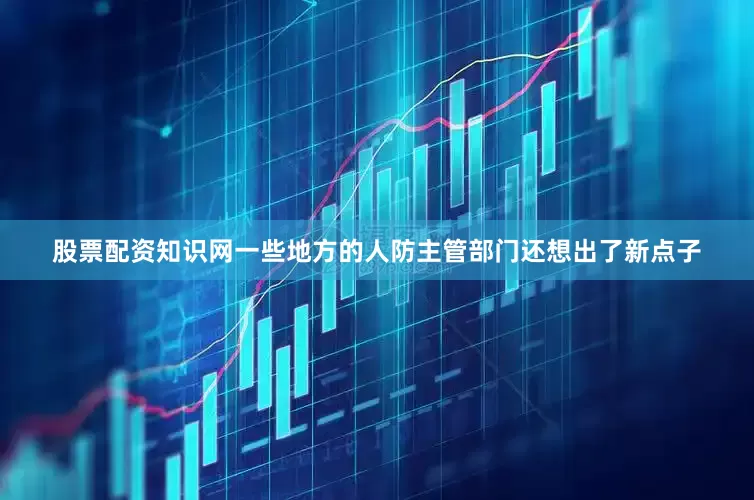股票配资知识网一些地方的人防主管部门还想出了新点子